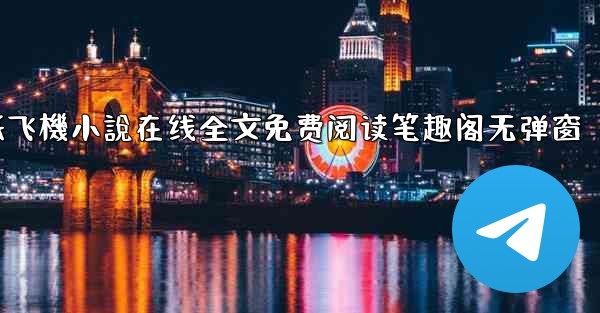 纸飞機小說在线全文免费阅读笔趣阁无弹窗