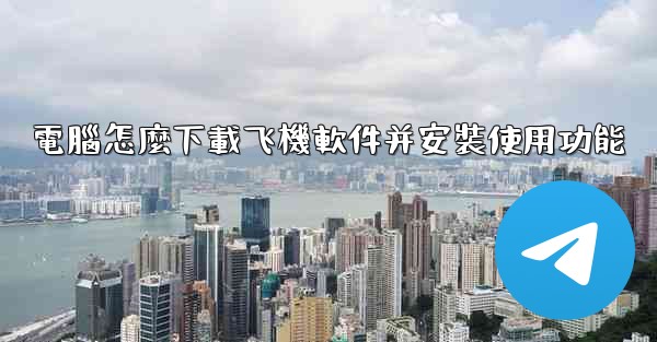 電腦怎麼下載飞機軟件并安裝使用功能