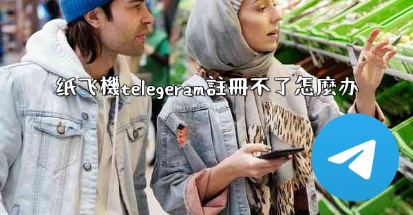 纸飞機telegeram註冊不了怎麼办