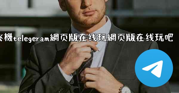 纸飞機telegeram網页版在线玩網页版在线玩吧