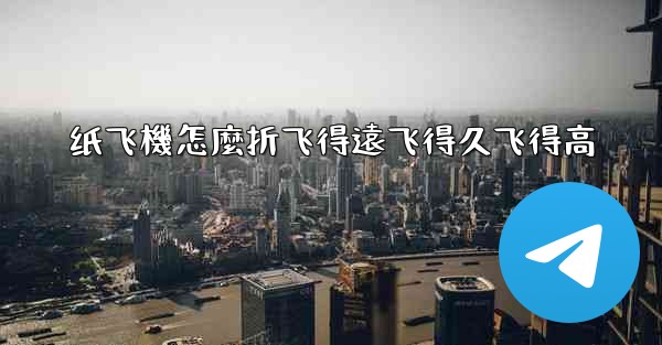 纸飞機怎麼折飞得遠飞得久飞得高