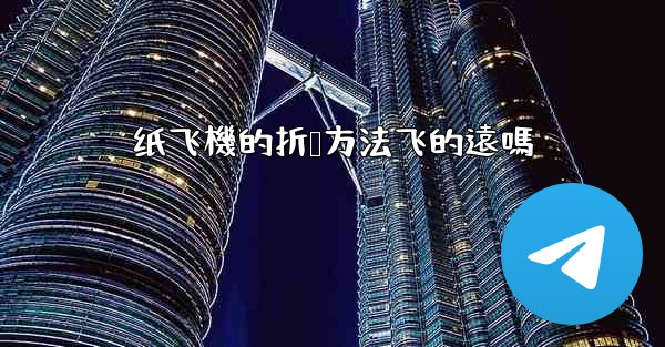 纸飞機的折叠方法飞的遠嗎