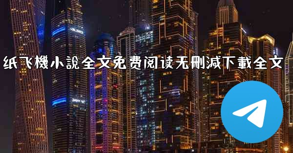 纸飞機小說全文免费阅读无刪減下載全文