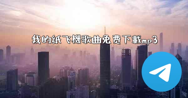 我的纸飞機歌曲免费下載mp3