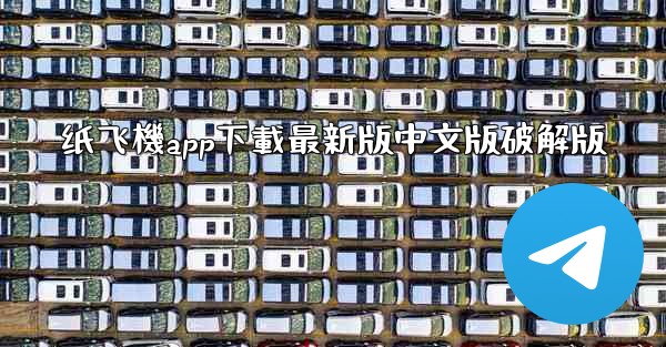 纸飞機app下載最新版中文版破解版