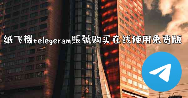 纸飞機telegeram賬號购买在线使用免费版