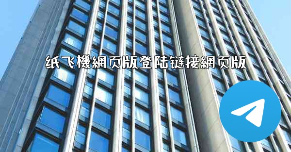 纸飞機網页版登陆链接網页版