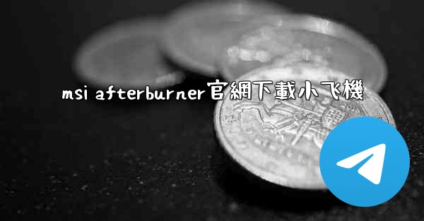 msi afterburner官網下載小飞機