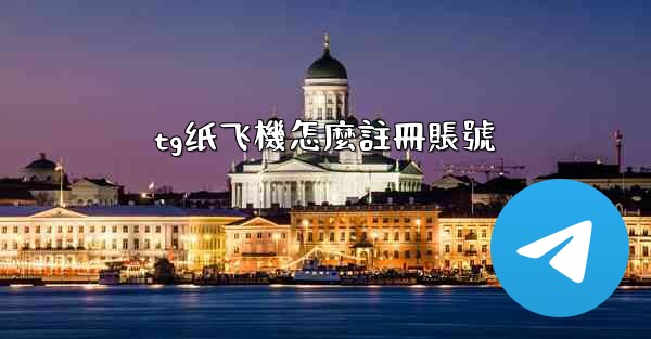 tg纸飞機怎麼註冊賬號
