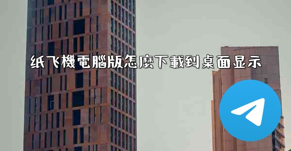 纸飞機電腦版怎麼下載到桌面显示