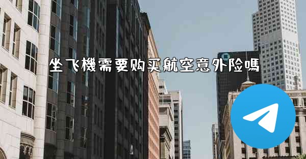 坐飞機需要购买航空意外险嗎