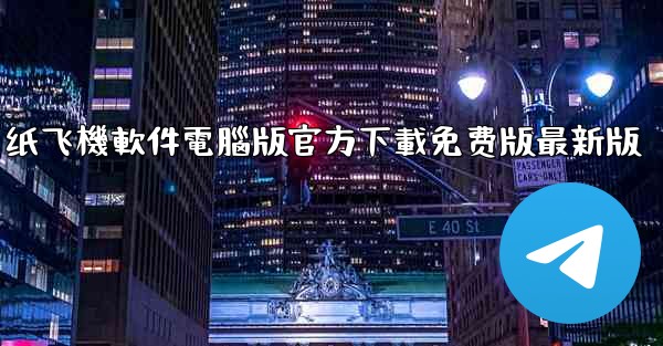 纸飞機軟件電腦版官方下載免费版最新版