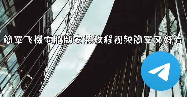 簡單飞機電腦版安裝教程视频簡單又好看