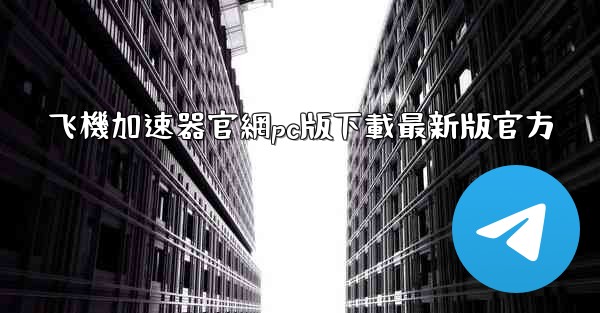 飞機加速器官網pc版下載最新版官方