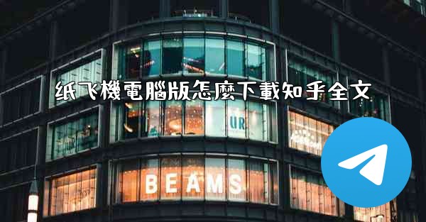 纸飞機電腦版怎麼下載知乎全文