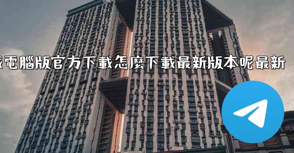 飞機下載電腦版官方下載怎麼下載最新版本呢最新