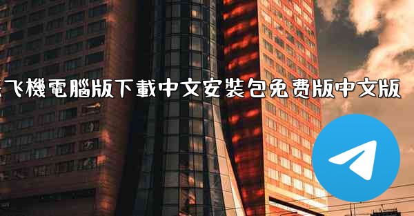 纸飞機電腦版下載中文安裝包免费版中文版