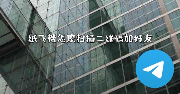 纸飞機怎麼扫描二维碼加好友