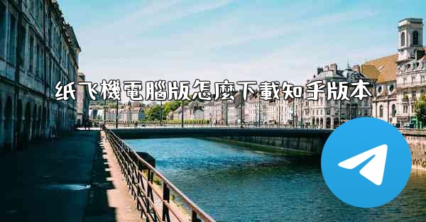 纸飞機電腦版怎麼下載知乎版本