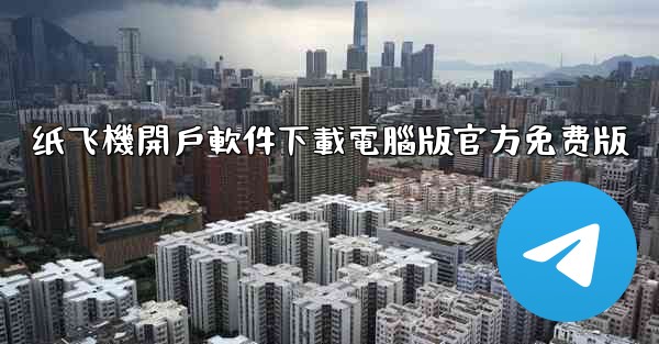 纸飞機開戶軟件下載電腦版官方免费版