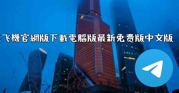 纸飞機官網版下載電腦版最新免费版中文版