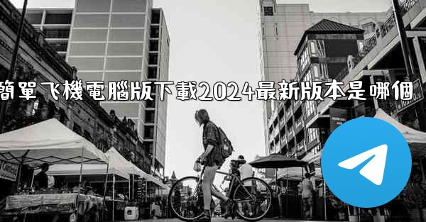 簡單飞機電腦版下載2024最新版本是哪個