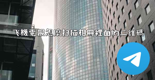飞機電报怎麼扫描相冊裡面的二维碼