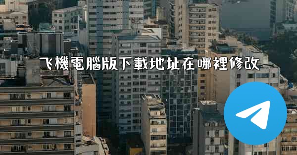 飞機電腦版下載地址在哪裡修改