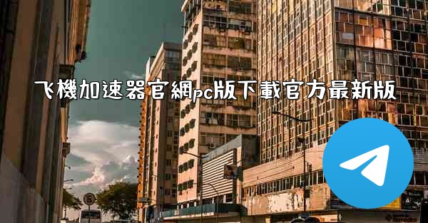 飞機加速器官網pc版下載官方最新版