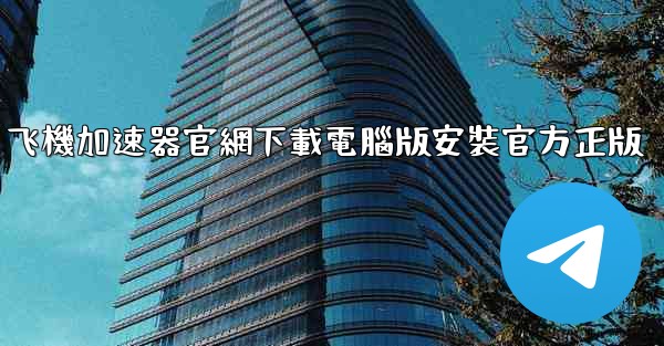 飞機加速器官網下載電腦版安裝官方正版