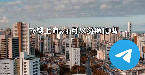 飞機上有wifi可以發微信嗎