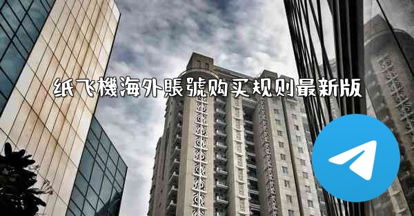 纸飞機海外賬號购买规则最新版