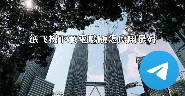 纸飞機下載電腦版怎麼用最好