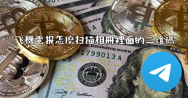 飞機電报怎麼扫描相冊裡面的二维碼