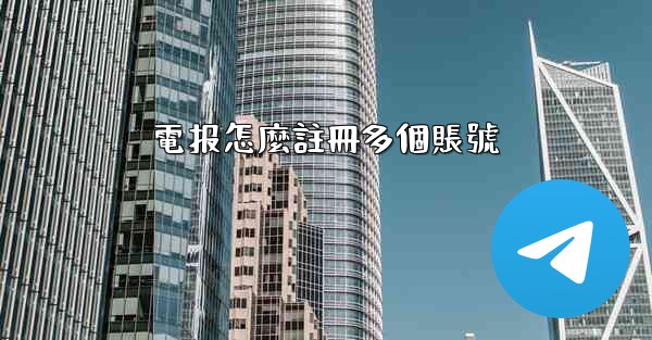 電报怎麼註冊多個賬號