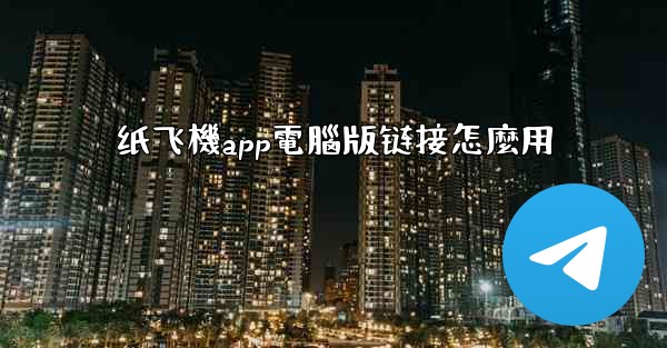 纸飞機app電腦版链接怎麼用