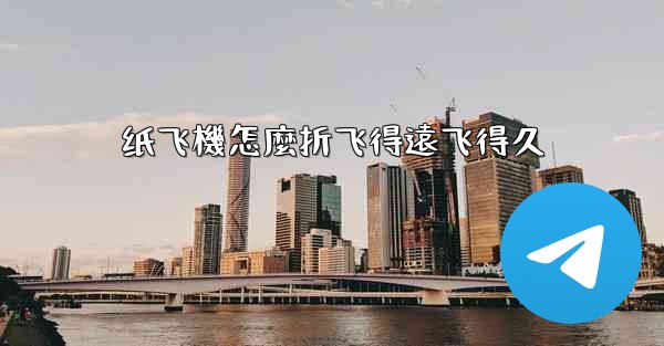 纸飞機怎麼折飞得遠飞得久