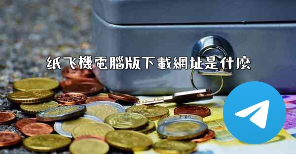 纸飞機電腦版下載網址是什麼