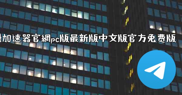 纸飞機加速器官網pc版最新版中文版官方免费版