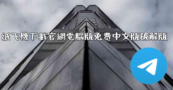 纸飞機下載官網電腦版免费中文版破解版
