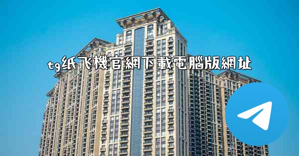 tg纸飞機官網下載電腦版網址