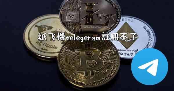 纸飞機telegeram註冊不了