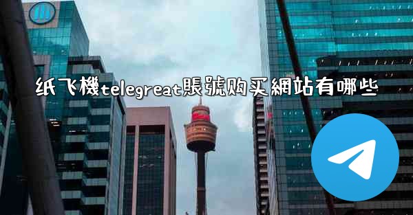 纸飞機telegreat賬號购买網站有哪些