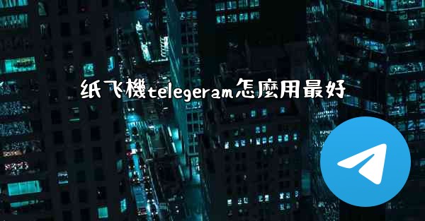 纸飞機telegeram怎麼用最好