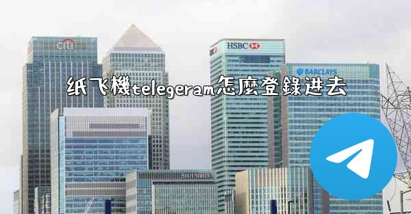 纸飞機telegeram怎麼登錄进去