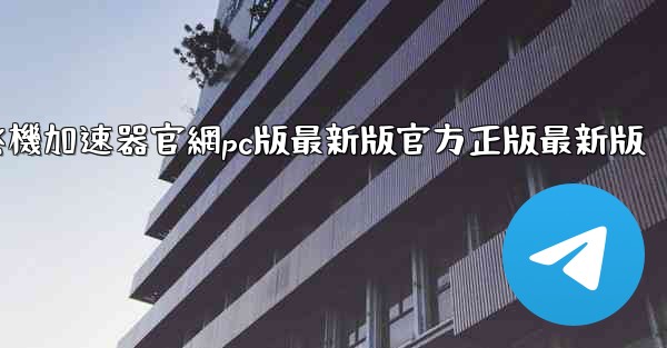 纸飞機加速器官網pc版最新版官方正版最新版