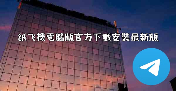 纸飞機電腦版官方下載安裝最新版
