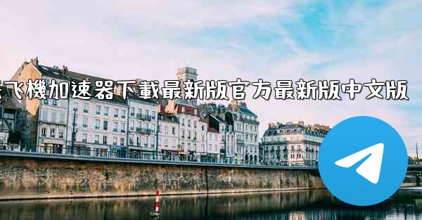 纸飞機加速器下載最新版官方最新版中文版