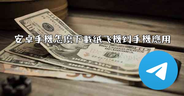 安卓手機怎麼下載纸飞機到手機應用