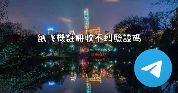 纸飞機註冊收不到驗證碼